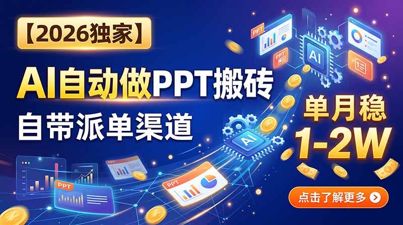 （20060期）【2026独家】AI自动做PPT搬砖，自带派单渠道，单月稳1-2W-小二项目网