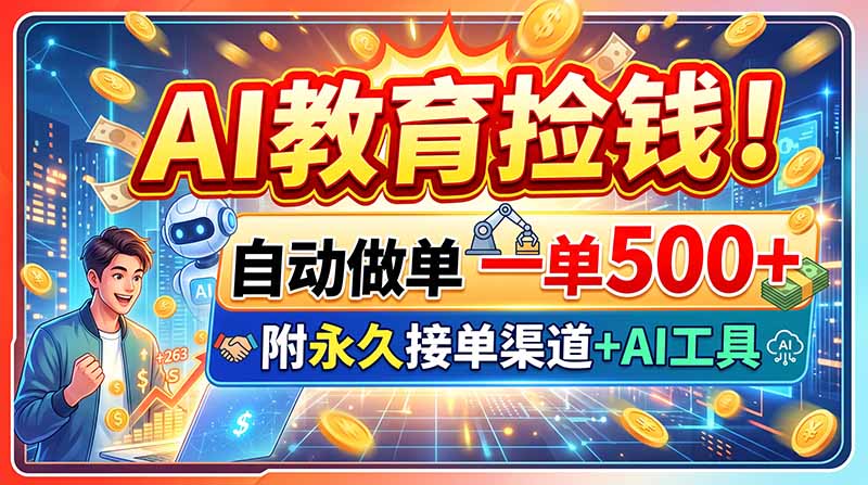 （20088期）AI教育捡钱！自动做单一单500+，附永久接单渠道+AI工具-小二项目网