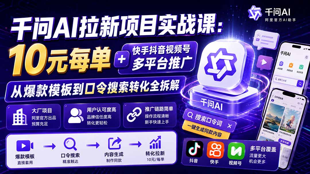 （19992期）千问AI拉新项目实战课-更新0820：10元每单+快手抖音视频号多平台推广，从爆款模板到口令搜索转化全拆解-小二项目网