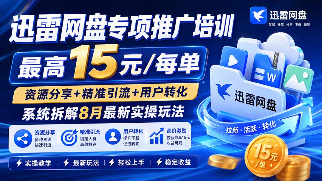 （19901期）迅雷网盘专项推广培训-更新8月——最高15元/每单，资源分享+精准引流+用户转化，系统拆解最新实操玩法-小二项目网
