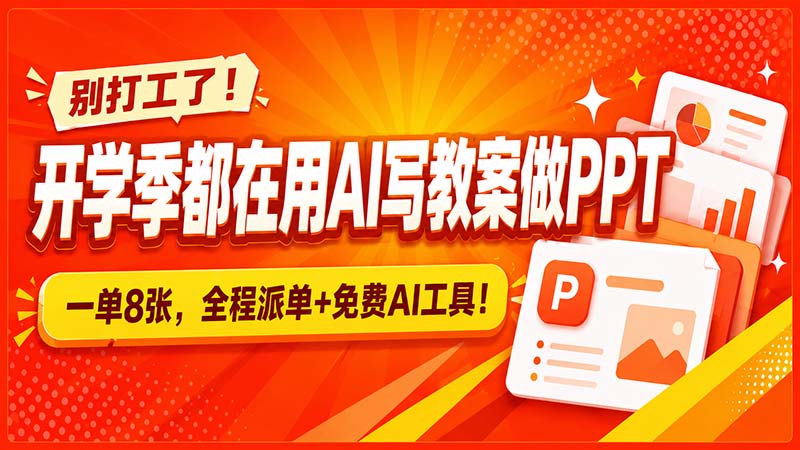 （20135期）别打工了！开学季都在用AI写教案做PPT，一单8张，全程派单+免费AI工具！-小二项目网