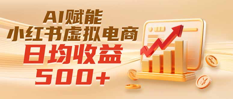 （19650期）实测落地｜AI赋能小红书虚拟电商，日均收益500+-小二项目网