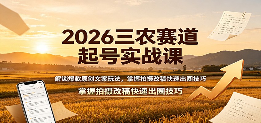 2026三农赛道起号实战课：解锁爆款原创文案玩法，掌握拍摄改稿快速出圈技巧-小二项目网