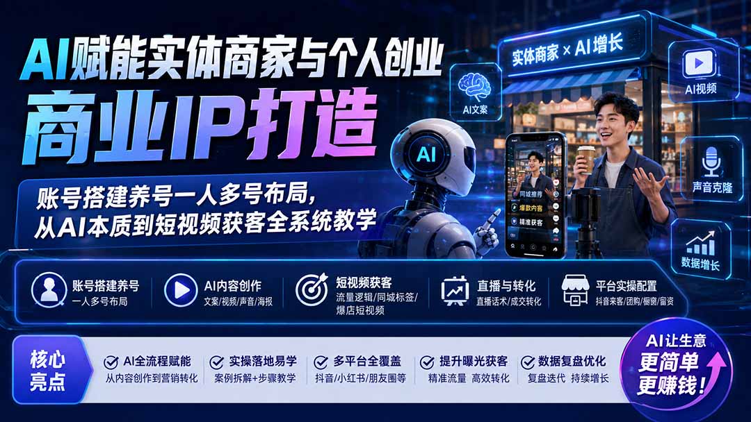 （19852期）AI赋能实体商家与个人创业商业IP打造；账号搭建养号一人多号布局，从AI本质到短视频获客全系统教学-小二项目网
