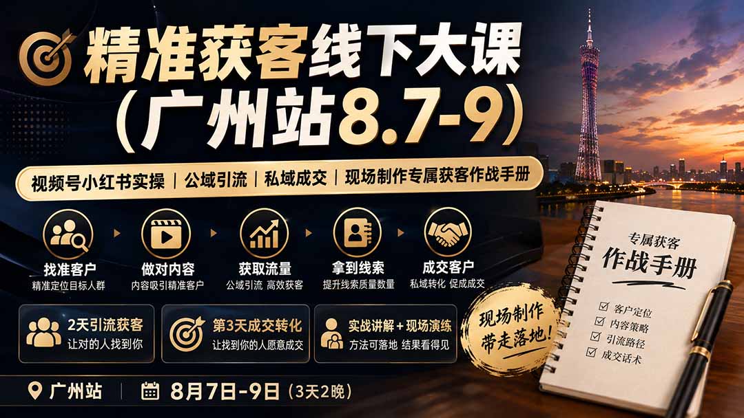 （19874期）精准获客线下大课(广州站8.7-9)｜视频号小红书实操｜公域引流｜私域成交｜现场制作专属获客作战手册-小二项目网