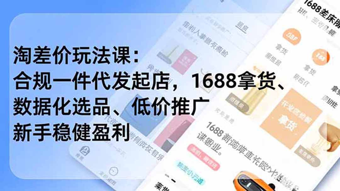 （19674期）淘差价玩法课：合规一件代发起店，1688拿货、数据化选品、低价推广，新手稳健盈利(更新7月)-小二项目网