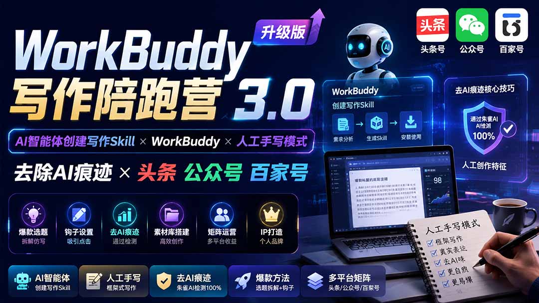 （19720期）WorkBuddy写作陪跑营3.0-更新：Ai智能体创建写作Skill×WorkBuddy×人工手写模式×去除AI痕迹×头条公众号百家号-小二项目网