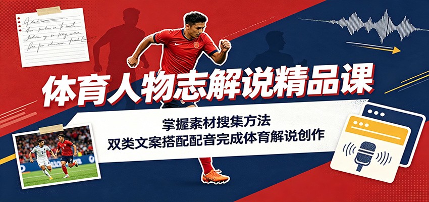 体育人物志解说精品课：掌握素材搜集方法，双类文案搭配配音完成体育解说创作-小二项目网