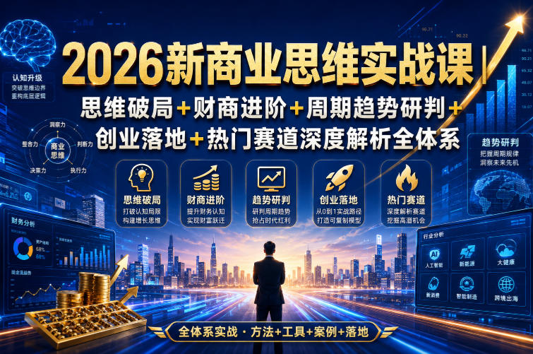 2026新商业思维实战课｜思维破局+财商进阶+周期趋势研判+创业落地+热门赛道深度解析全体系-小二项目网