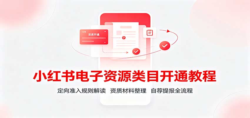 小红书电子资源类目开通教程：定向准入规则解读，资质材料整理，自荐提报全流程-小二项目网