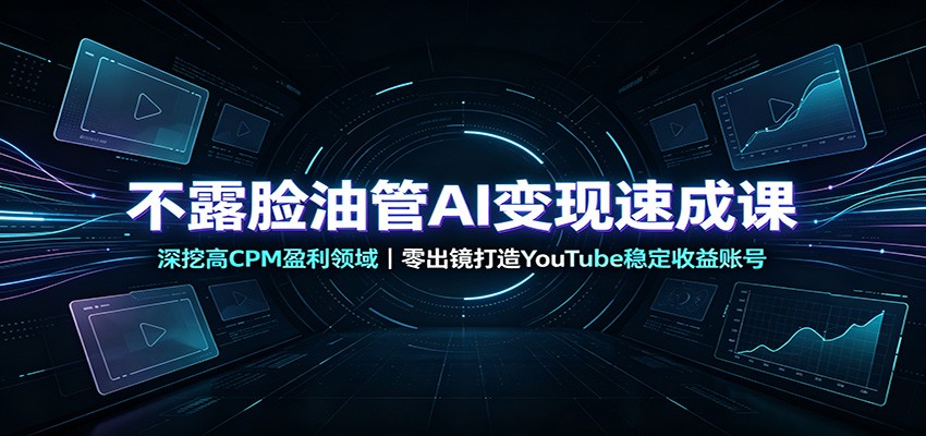 不露脸油管AI变现速成课：深挖高CPM盈利领域，零出镜打造YouTube稳定收益账号-小二项目网