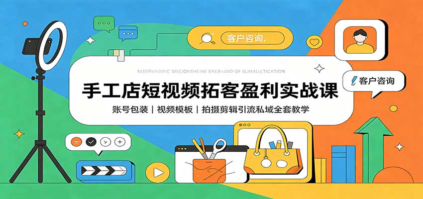 手工店短视频拓客盈利实战课：账号包装，视频模板，拍摄剪辑引流私域全套教学-小二项目网