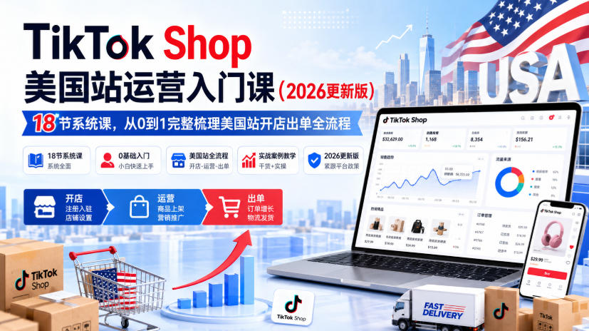 TikTok Shop美国站运营入门课（2026更新版），18节系统课，，从0到1完整梳理美国站开店出单全流程-小二项目网