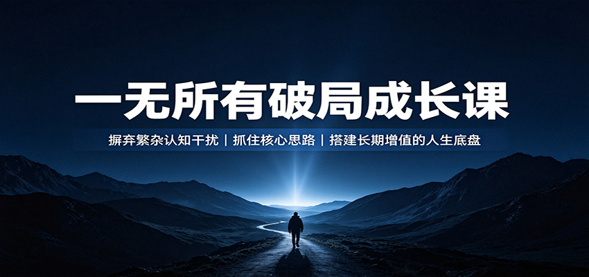 一无所有破局成长课：摒弃繁杂认知干扰，抓住核心思路，搭建长期增值的人生底盘-小二项目网