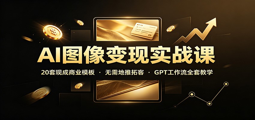 AI图像变现实战课：20套现成商业模板，无需地推拓客，GPT工作流全套教学-小二项目网