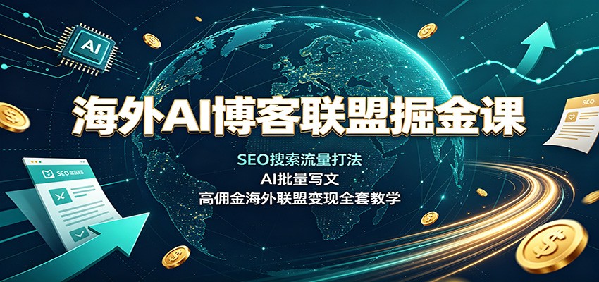 海外AI博客联盟掘金课：SEO搜索流量打法，AI批量写文，高佣金海外联盟变现全套教学-小二项目网