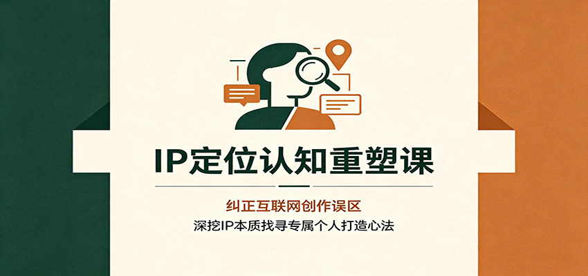 IP定位认知重塑课：纠正互联网创作误区，深挖IP本质找寻专属个人打造心法-小二项目网