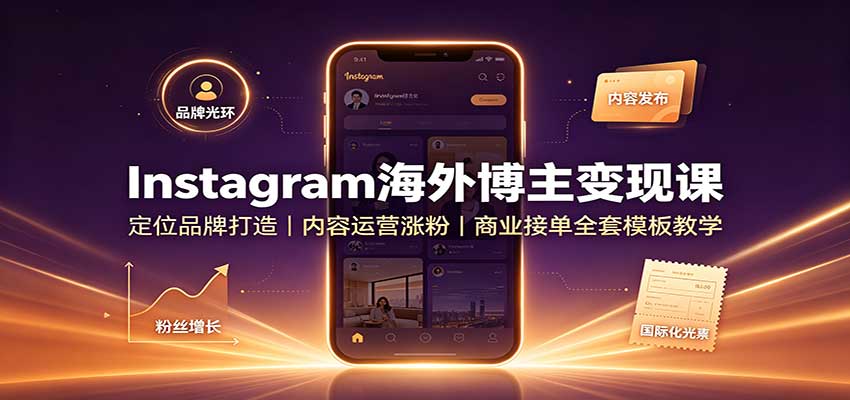 Instagram海外博主变现课：定位品牌打造，内容运营涨粉，商业接单全套模板教学-小二项目网