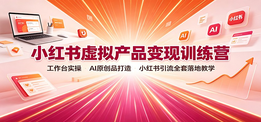 小红书虚拟产品变现训练营：工作台实操，AI原创品打造，小红书引流全套落地教学-小二项目网