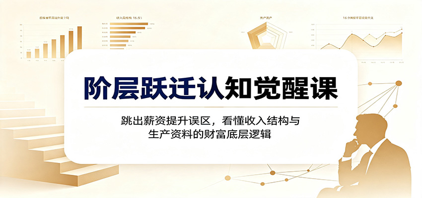 阶层跃迁认知觉醒课：跳出薪资提升误区，看懂收入结构与生产资料的财富底层逻辑-小二项目网