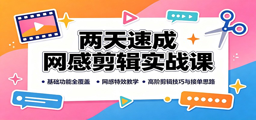 两天速成网感剪辑实战课：基础功能全覆盖，网感特效教学，高阶剪辑技巧与接单思路-小二项目网