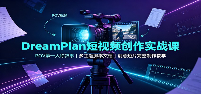DreamPlan短视频创作实战课：POV第一人称叙事，多主题脚本文档，创意短片完整制作教学-小二项目网