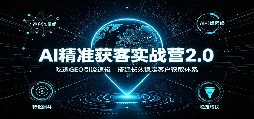 AI精准获客实战营2.0：吃透GEO引流逻辑，搭建长效稳定客户获取体系-小二项目网