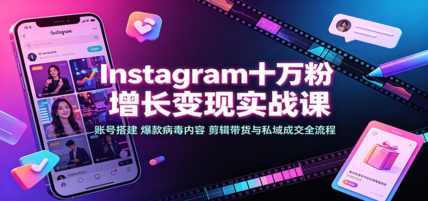 Instagram十万粉增长变现实战课：账号搭建、爆款病毒内容、剪辑带货与私域成交全流程-小二项目网