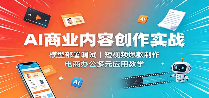 AI商业内容创作实战：模型部署调试，短视频爆款制作，电商办公多元应用教学-小二项目网