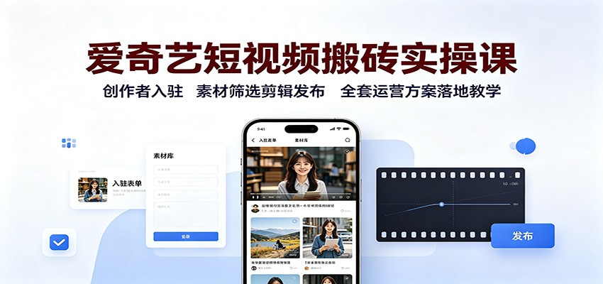 爱奇艺短视频搬砖实操课：创作者入驻，素材筛选剪辑发布，全套运营方案落地教学-小二项目网