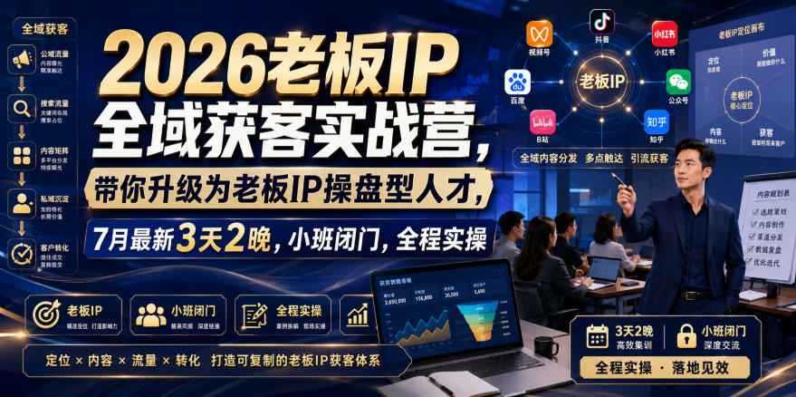 2026老板IP全域获客实战营，带你升级为老板IP操盘型人才，7月最新3天2晚，小班闭门，全程实操-小二项目网