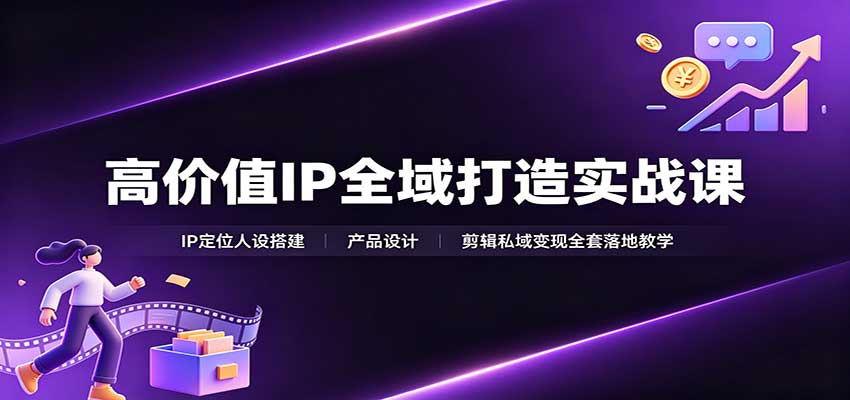 高价值IP全域打造实战课：IP定位人设搭建，产品设计，剪辑私域变现全套落地教学-小二项目网