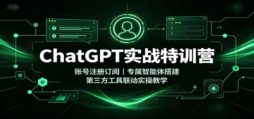 ChatGPT实战特训营：账号注册订阅，专属智能体搭建，第三方工具联动实操教学-小二项目网