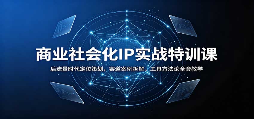 商业社会化IP实战特训课：后流量时代定位策划，赛道案例拆解，工具方法论全套教学-小二项目网