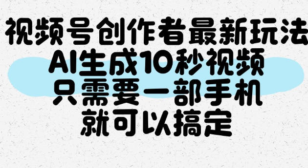 视频号创作者最新玩法，AI一键生成10秒视频，只需要一部手机就可以搞定-小二项目网