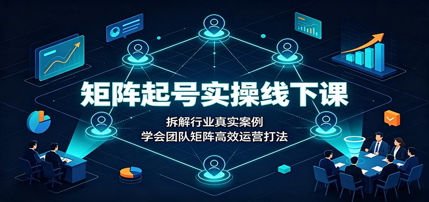 矩阵起号实操线下课：拆解行业真实案例，学会团队矩阵高效运营打法-小二项目网
