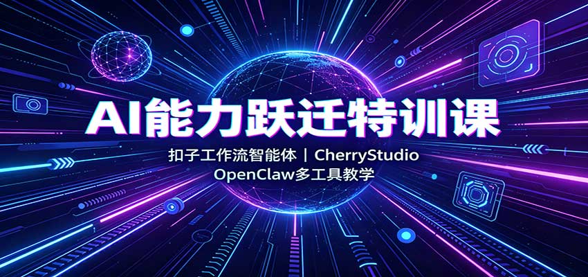 AI能力跃迁特训课：扣子工作流智能体，CherryStudio，OpenClaw多工具教学-小二项目网