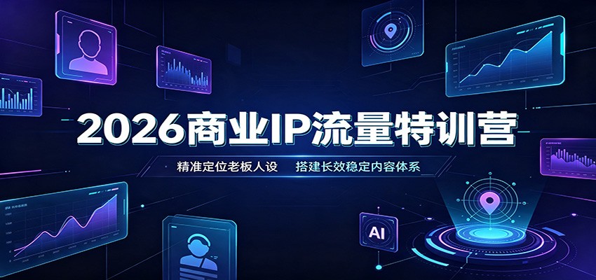 2026商业IP流量特训营：精准定位老板人设，搭建长效稳定内容体系-小二项目网