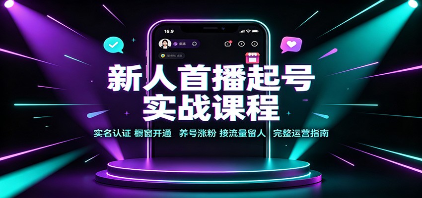 新人首播起号实战课程：实名认证橱窗开通，养号涨粉，接流量留人完整运营指南-小二项目网