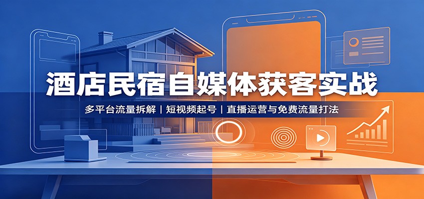 酒店民宿自媒体获客实战：多平台流量拆解，短视频起号，直播运营与免费流量打法-小二项目网