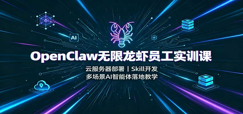 OpenClaw无限龙虾员工实训课：云服务器部署，Skill开发，多场景AI智能体落地教学-小二项目网