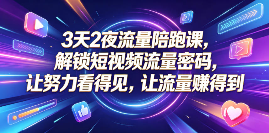 3天2夜流量陪跑课，解锁短视频流量密码，让努力看得见，让流量賺得到（更新0810）-小二项目网