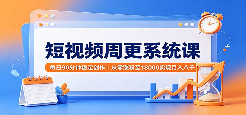 短视频周更系统课：每日90分钟稳定创作，从零涨粉至18000实现月入八千-小二项目网