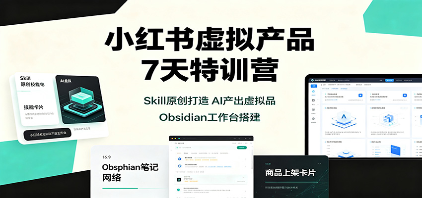 小红书虚拟产品7天特训营：Skill原创打造，AI产出虚拟品，Obsidian工作台搭建-小二项目网