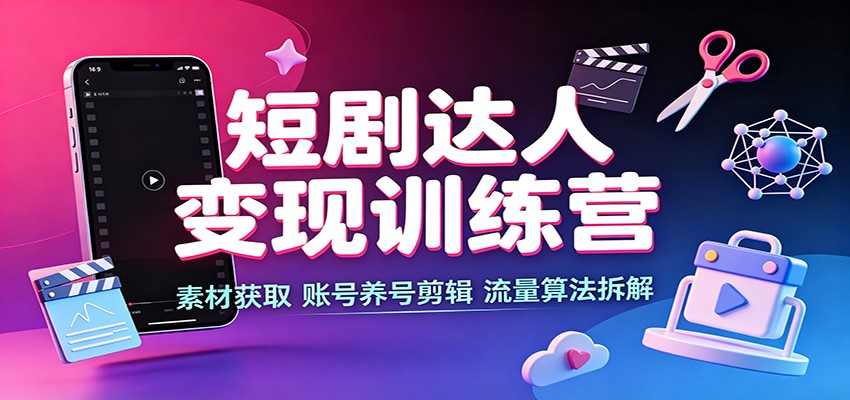短剧达人变现训练营：素材获取，账号养号剪辑，流量算法拆解-小二项目网