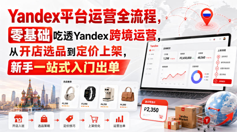 Yandex平台运营全流程，零基础吃透Yandex跨境运营，从开店选品到定价上架，新手一站式入门出单-小二项目网