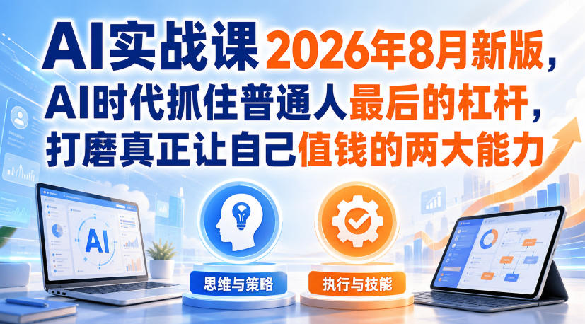AI实战课2026年8月新版，AI时代抓住普通人最后的杠杆，打磨真正让自己值钱的两大能力-小二项目网