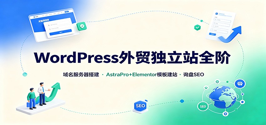 WordPress外贸独立站全阶：域名服务器搭建，AstraPro+Elementor模板建站与询盘询盘SEO-小二项目网