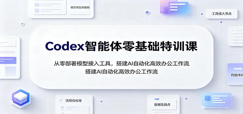 Codex智能体零基础特训课：从零部署模型接入工具，搭建AI自动化高效办公工作流-小二项目网