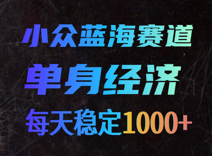 小众蓝海赛道，单身经济，每天稳定1000+，新手友好、门槛极低【揭秘】-小二项目网